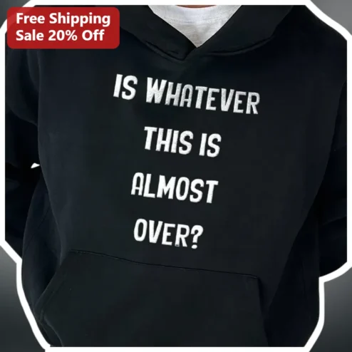 Is Whatever This Is Almost Over Hoodie Existential Crisis Sarcastic Meme Apparel Black Pullover