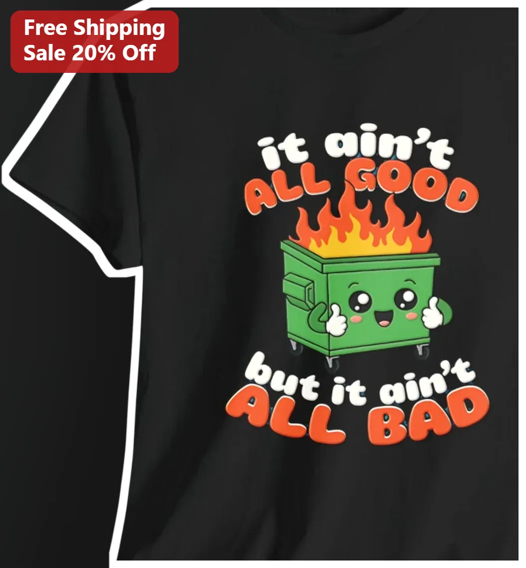 It Ain't All Good But It Ain't All Bad Dumpster Fire Graphic Tee