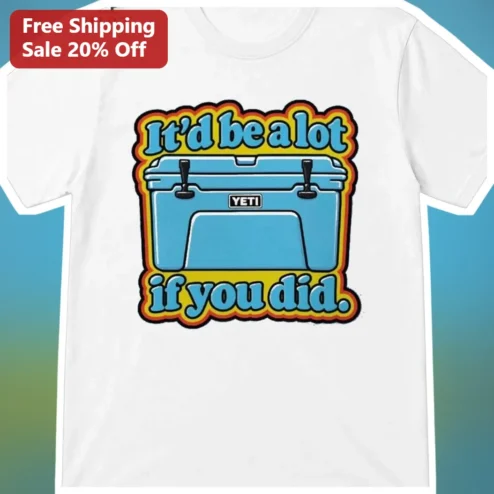 It'd Be A Lot If You Did Graphic Tee Yeti Cooler Camping Humor Shirt