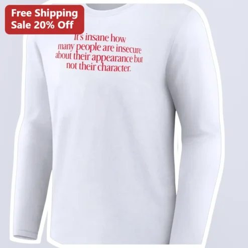 It's Insane How Many People Are Insecure About Their Appearance But Not Their Character Long Sleeve Tee