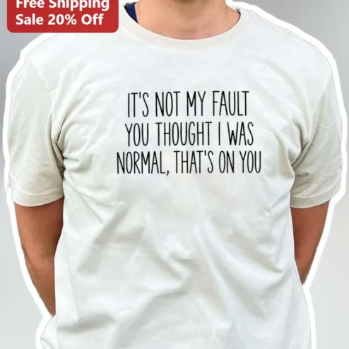 It's Not My Fault You Thought I Was Normal That's On You Funny Sarcastic Introvert Humor Graphic Tee