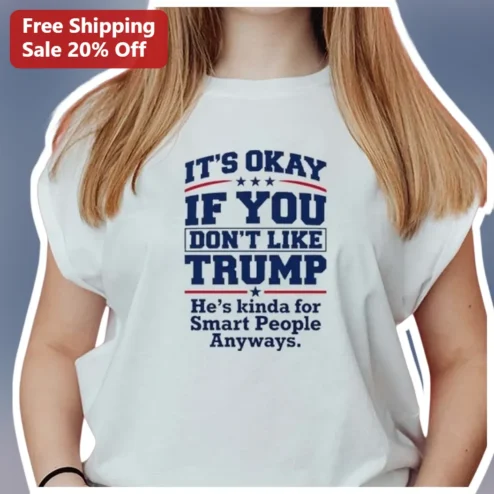 It's Okay If You Don't Like Trump He's Kinda For Smart People Anyways Funny Political Satire Tee