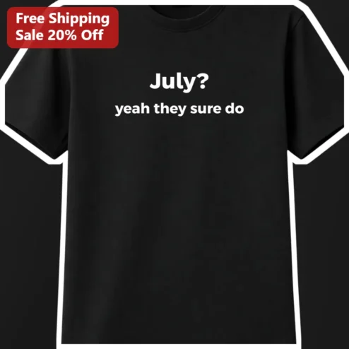 July Yeah They Sure Do Funny Meme Tee for July Birthday