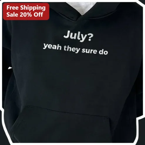 July? Yeah They Sure Do Hoodie Funny July Birthday Gift Black Pullover