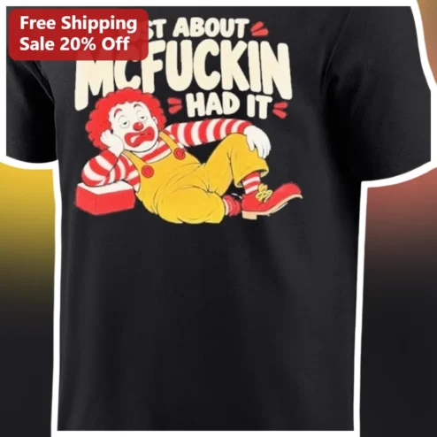 Just About Mcfucking Had It Tee Ronald McDonald Meme Funny Sarcastic Graphic Shirt for Adults