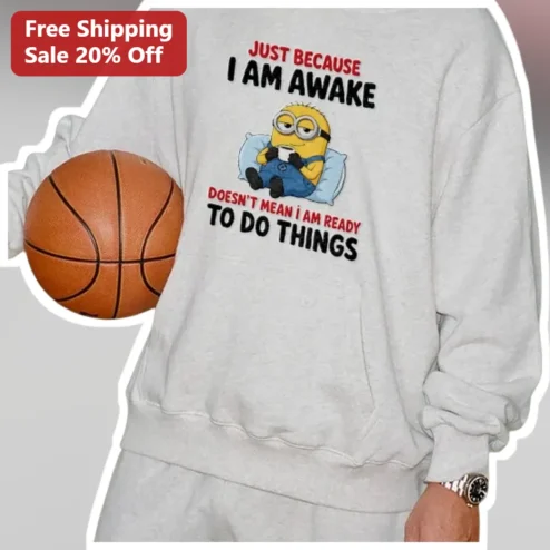 Just Because I Am Awake Doesn't Mean I Am Ready To Do Things Minion Sweatshirt Funny Morning Gift