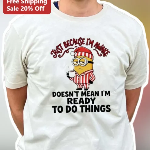 Just Because I'm Awake Doesn't Mean I'm Ready To Do Things Minion Christmas Graphic Tee Funny Non Morning Person Gift