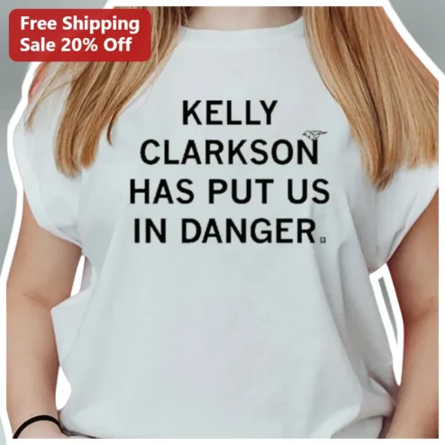 Kelly Clarkson Has Put Us In Danger Quote Tee Pop Star Fan Gift Shirt