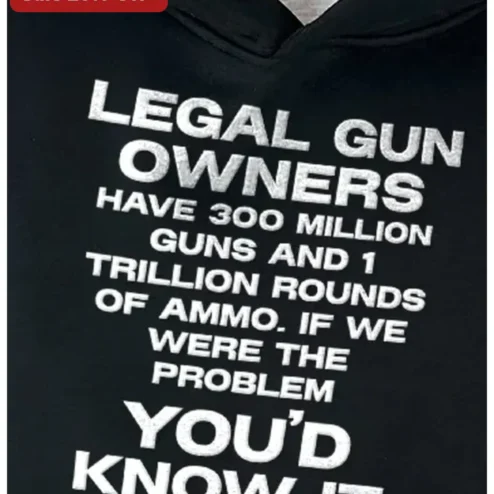 Legal Gun Owners Have Million Guns And 1 Trillion Rounds Of Ammo If We Were The Problem You'd Know It Hoodie