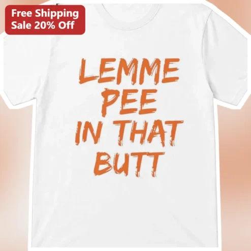 Lemme Pee In That Butt Funny Graphic Tee Novelty Humor Shirt Gift