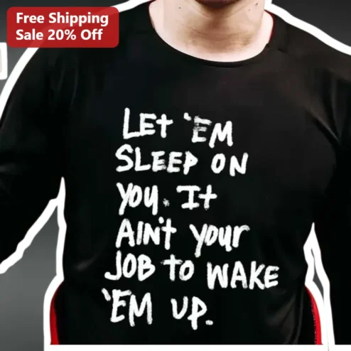 Let Em Sleep On You It Aint Your Job To Wake Em Up Funny Attitude Graphic Tee