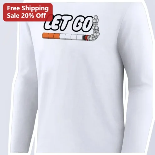 LET GO Long Sleeve Shirt Quit Smoking Awareness Apparel Funny Anti-Smoking Gift for Men Women