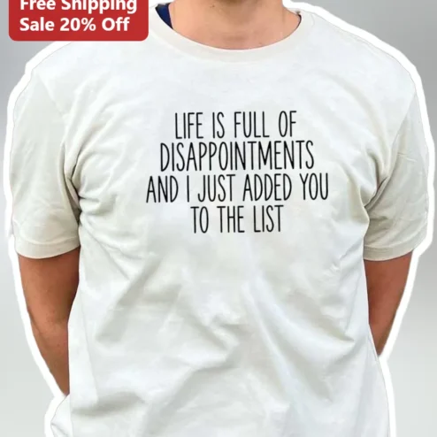 Life Is Full Of Disappointments And I Just Added You To The List Funny Sarcastic Tee Gift for Friend available at our Chicago, Illinois warehouse