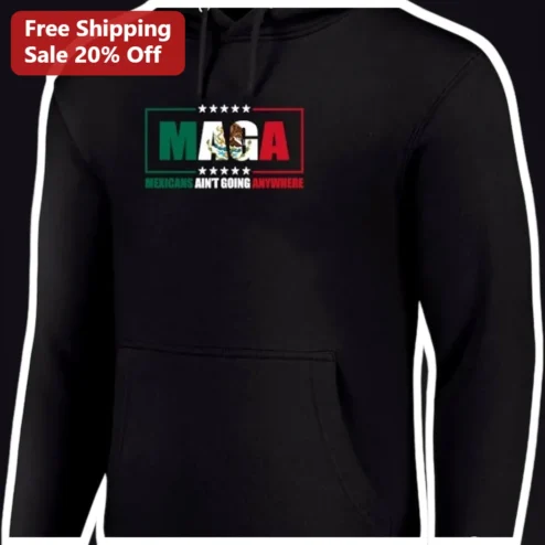 MAGA Mexicans Ain't Going Anywhere Hoodie Latino Pride Political Statement Apparel