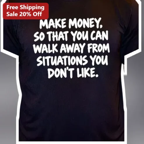 Make Money So That You Can Walk Away From Situations Financial Freedom Motivational Quote Tee