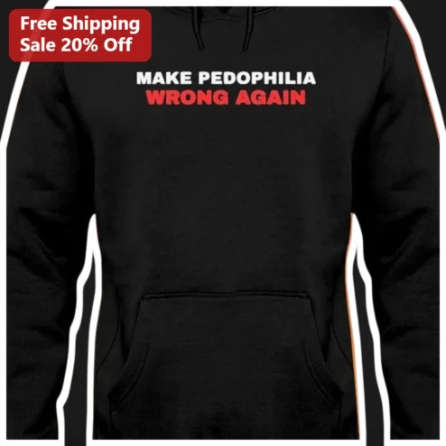 Make Pedophilia Wrong Again Hoodie Anti-Trump Political Protest Child Protection Awareness Apparel available at our Chicago, Illinois warehouse