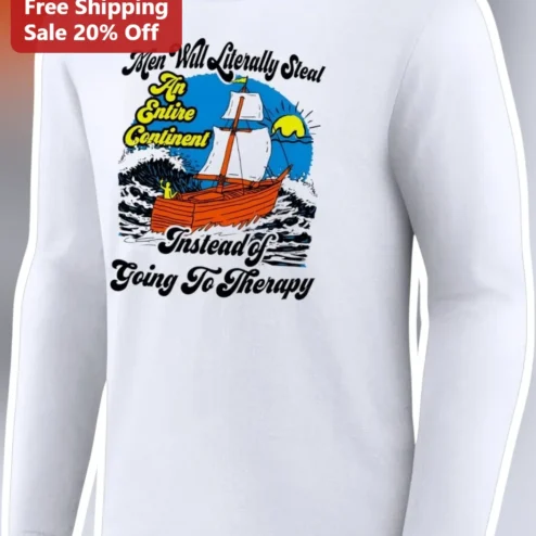 Men Will Literally Steal An Entire Continent Instead of Going To Therapy Funny Long Sleeve Shirt