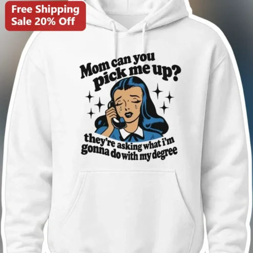 Mom Can You Pick Me Up They're Asking What I'm Gonna Do With My Degree Hoodie Funny College Grad Gift