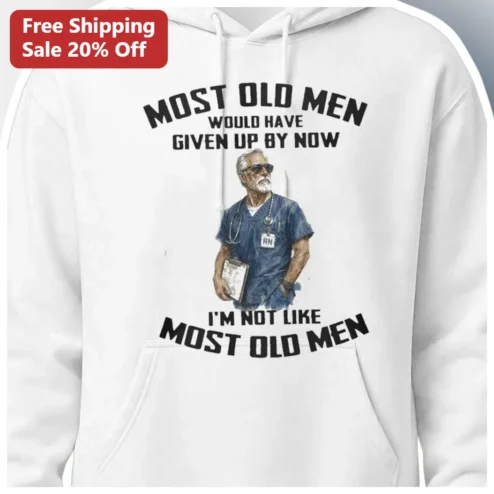Most Old Men Would Have Given Up By Now Hoodie RN Nurse Humor Gift for Men