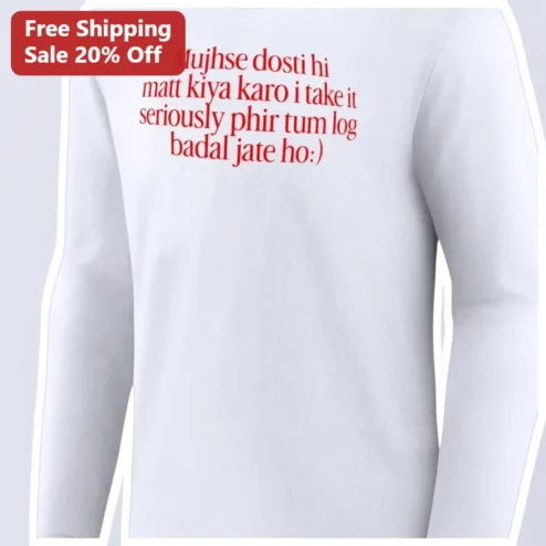 Mujhse Dosti Hi Matt Kiya Karo I Take It Seriously Phir Tum Log Badal Jate Ho Long Sleeve Tee