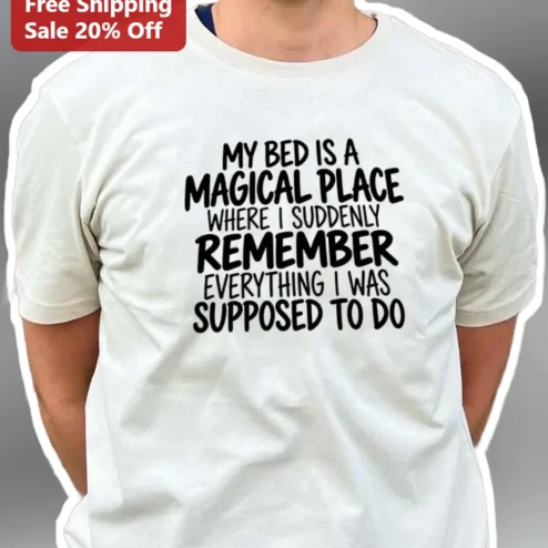 My Bed Is A Magical Place Where I Suddenly Remember Everything I Was Supposed To Do Funny Quote Tee