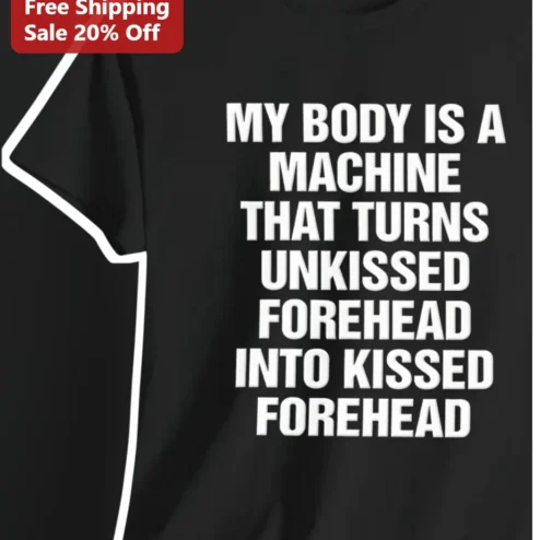 My Body Is a Machine That Turns Unkissed Forehead Into Kissed Forehead Funny Relationship Quote Tee