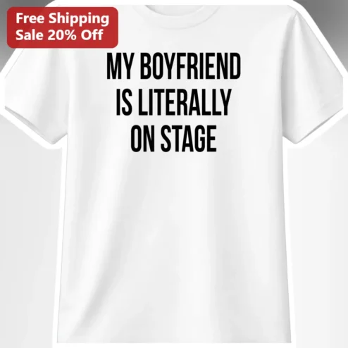 My Boyfriend Is Literally On Stage Tee Concert Theatre Lover Gift Shirt