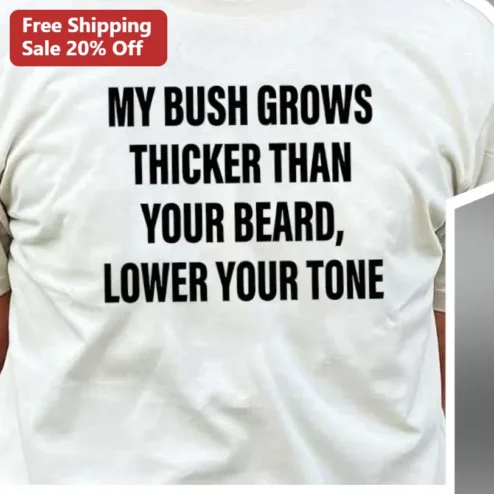 My Bush Grows Thicker Than Your Beard Lower Your Tone Tee