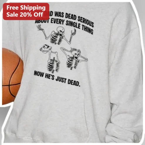 My Dad Was Dead Serious About Every Single Thing Now He's Just Dead Funny Dark Humor Grief Sweatshirt