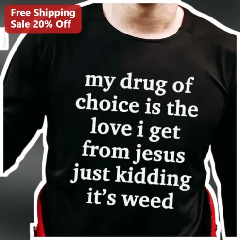 My Drug Of Choice Is The Love I Get From Jesus Just Kidding It's Weed Long Sleeve Shirt