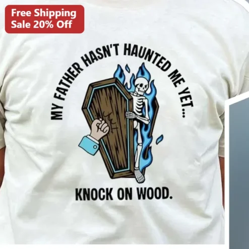 My Father Hasn't Haunted Me Yet Knock On Wood Tee Funny Dark Humor Ghost Dad Graphic Shirt
