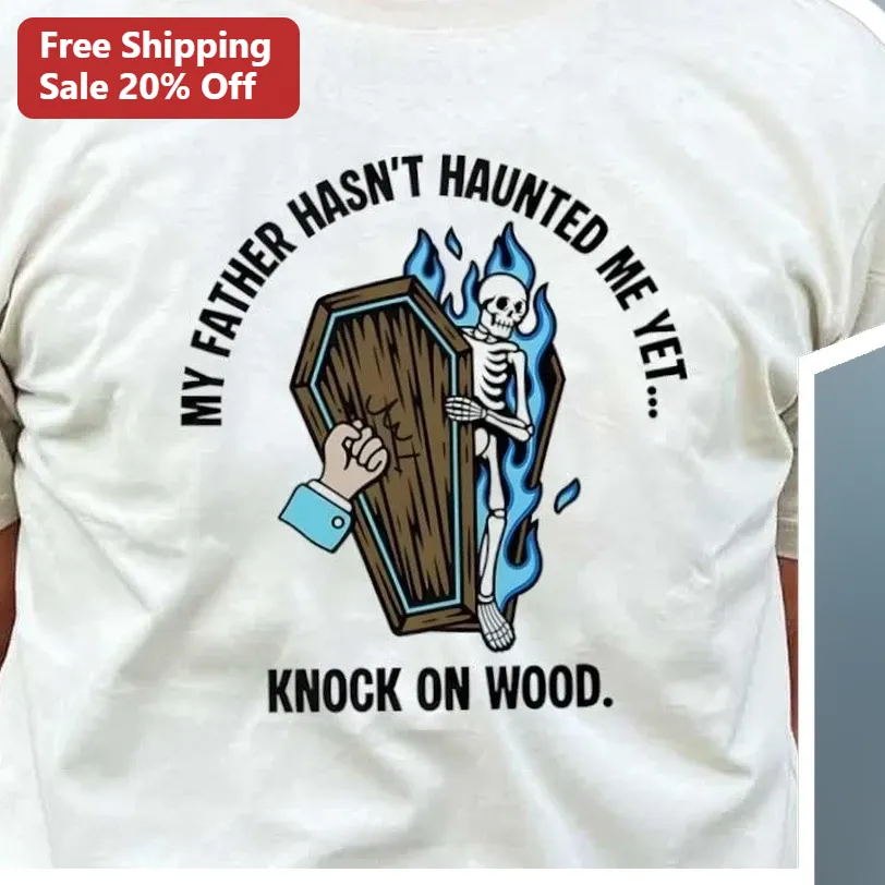 My Father Hasn't Haunted Me Yet Knock On Wood Tee Funny Dark Humor Ghost Dad Graphic Shirt