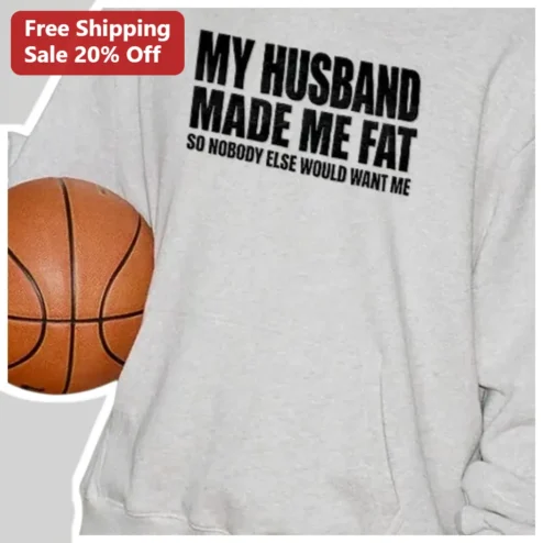 My Husband Made Me Fat So Nobody Else Would Want Me Hoodie Funny Sarcastic Wife Gift Relationship Humor Apparel