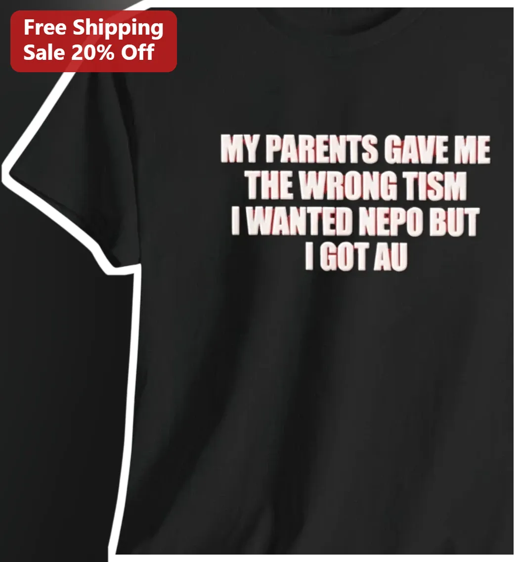 My Parents Gave Me The Wrong Tism I Wanted Nepo But I Got AU Tee Neurodivergent Humor Gift