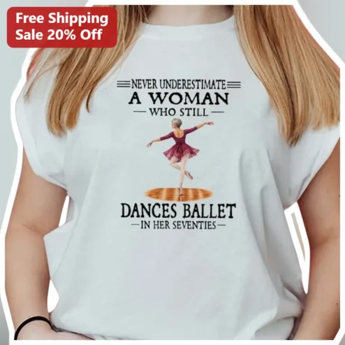Never Underestimate A Woman Who Still Dances Ballet In Her Seventies Tee Senior Ballerina Gift For G available at our Chicago, Illinois warehouse