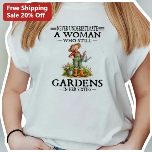 Never Underestimate A Woman Who Still Gardens In Her Sixties Tee Funny Gardening Grandma Gift