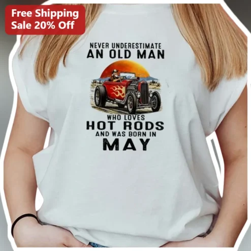 Never Underestimate An Old Man Who Loves Hot Rods And Was Born In May Tee Vintage Car Gift For Him