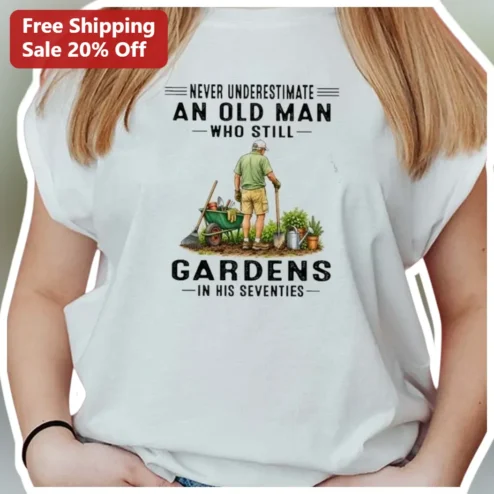 Never Underestimate An Old Man Who Still Gardens In His Seventies Tee Funny Gardening Gift For Grandpa Dad