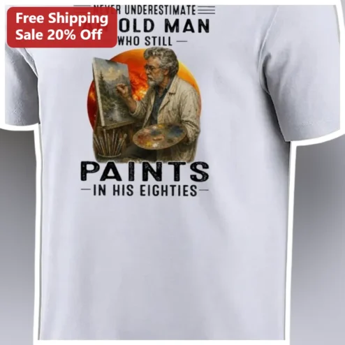 Never Underestimate An Old Man Who Still Paints In His Eighties Tee Funny Senior Artist Gift