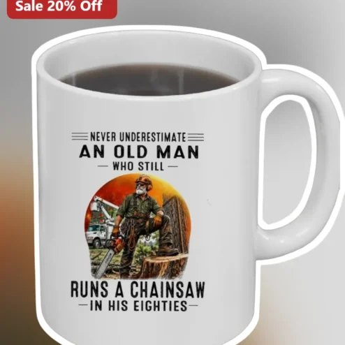 Never Underestimate An Old Man Who Still Runs A Chainsaw In His Eighties Mug Funny Grandpa Dad Gift