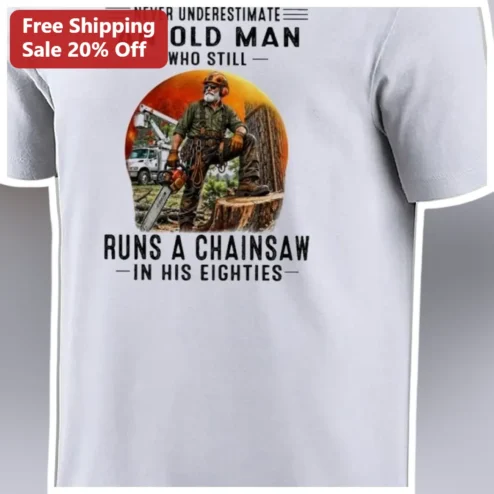 Never Underestimate An Old Man Who Still Runs A Chainsaw In His Eighties Tee Funny Grandpa 80th Birthday Gift