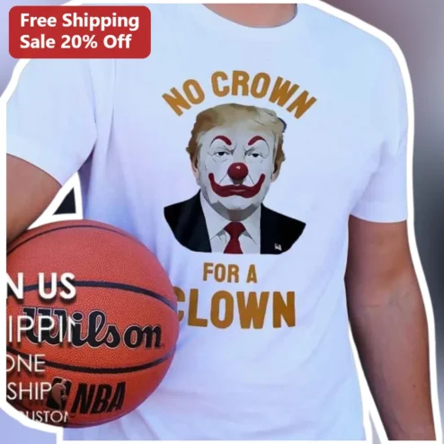 No Crown For A Clown Tee Donald Trump Political Satire Shirt