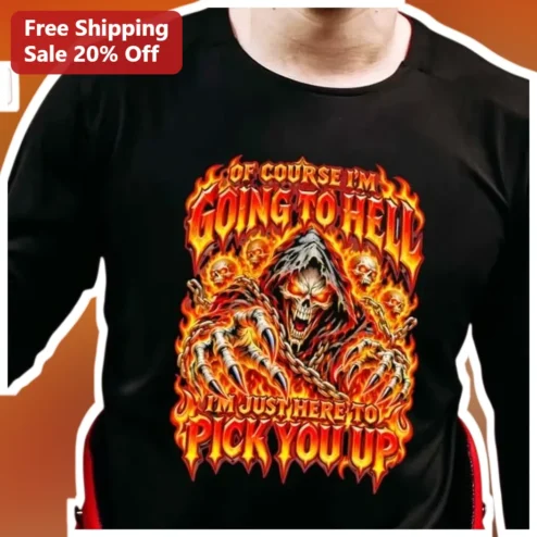 Of Course I'm Going To Hell I'm Just Here To Pick You Up Dark Humor Graphic Tee