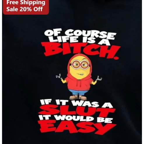 Of Course Life Is A Bitch If It Was A Slut It Would Be Easy Minion Dark Humor Sarcastic Quote Tee