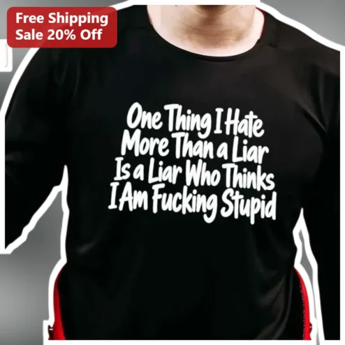 One Thing I Hate More Than a Liar Is a Liar Who Thinks I Am Fucking Stupid Long Sleeve Shirt