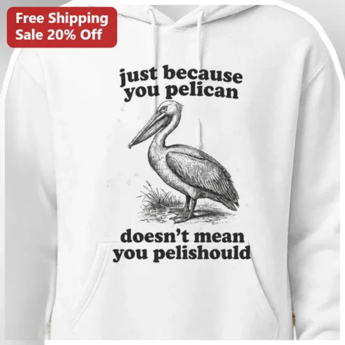 Pelican Hoodie Just Because You Pelican Doesn't Mean You Pelishould Funny Bird Lover Gift