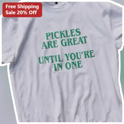 Pickles Are Great Until You're In One Funny Pickle Pun Tee Sarcastic Food Humor Gift for Men Women