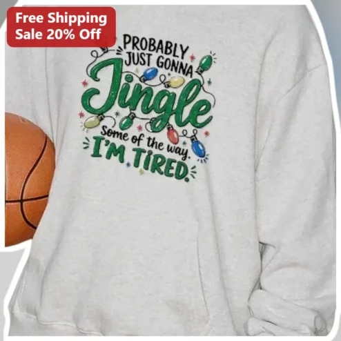 Probably Just Gonna Jingle Some of the Way I'm Tired Funny Christmas Sweatshirt
