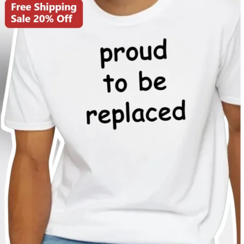 Proud To Be Replaced Sarcastic Humor Tee Funny Self Deprecating Statement Shirt Gift