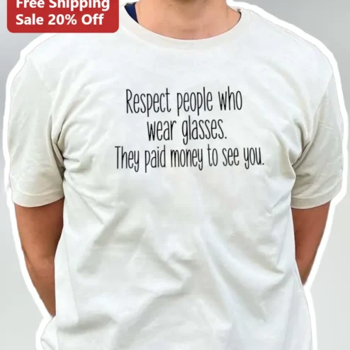 Respect People Who Wear Glasses They Paid Money To See You Funny Quote Graphic Tee